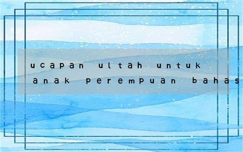 ucapan ultah untuk anak perempuan bahasa inggris dan artinya